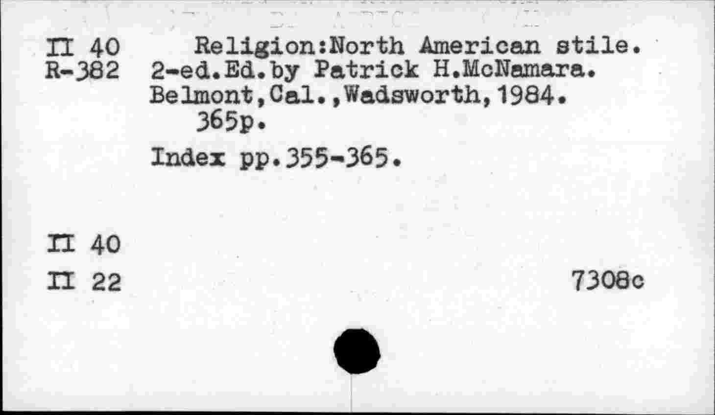 ﻿H 40 Religion:North American stile. R-382 2-ed.Ed.by Patrick H.McNamara.
Belmont,Cal.»Wadsworth,1984.
365p.
Index pp.355-365.
9 3
40
22
7308c